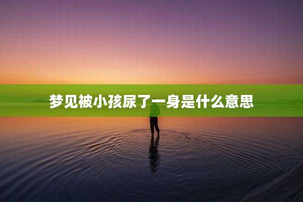 梦见被小孩尿了一身是什么意思