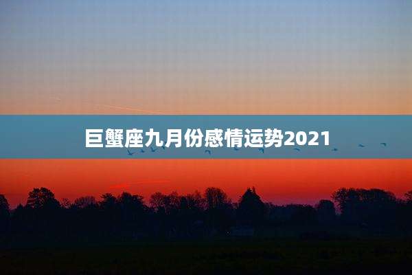 巨蟹座九月份感情运势2021