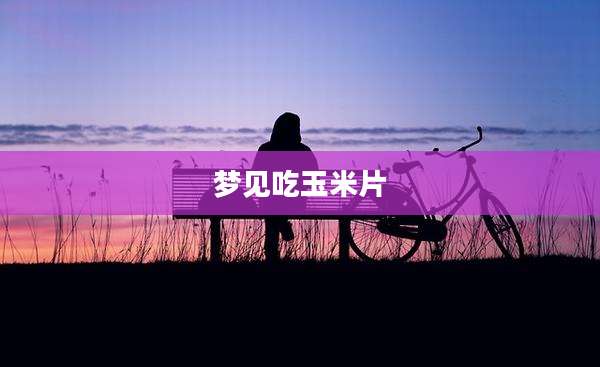 梦见吃玉米片