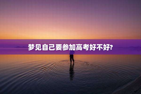 梦见自己要参加高考好不好?