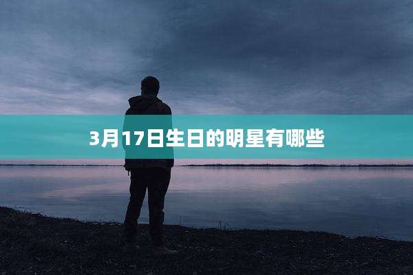 3月17日生日的明星有哪些