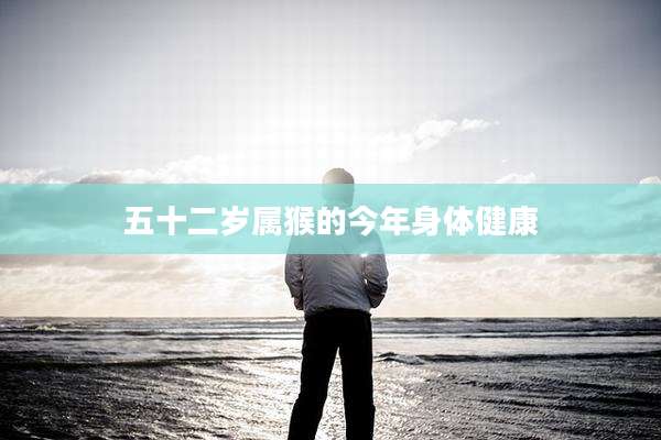 五十二岁属猴的今年身体健康