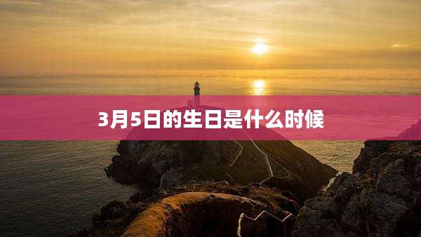 3月5日的生日是什么时候