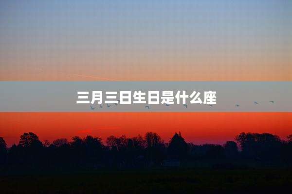 三月三日生日是什么座