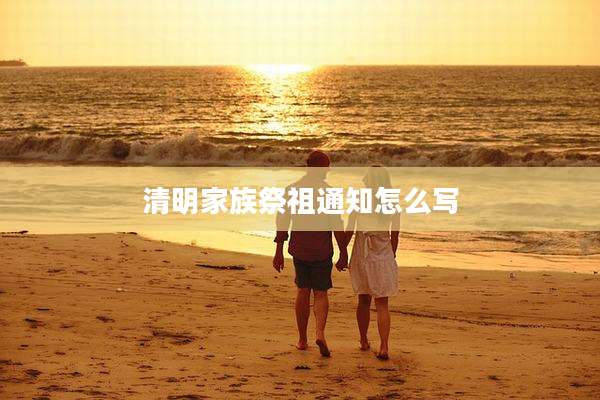 清明家族祭祖通知怎么写
