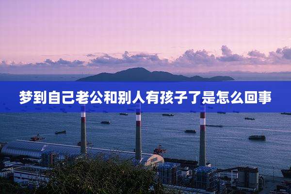 梦到自己老公和别人有孩子了是怎么回事