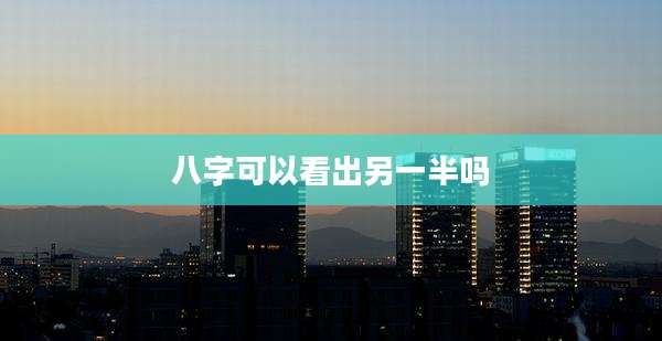 八字可以看出另一半吗