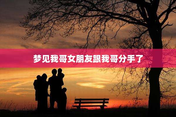 梦见我哥女朋友跟我哥分手了