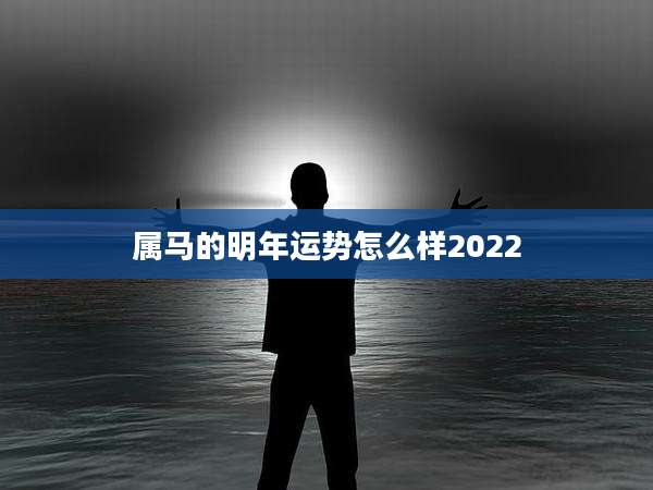 属马的明年运势怎么样2022