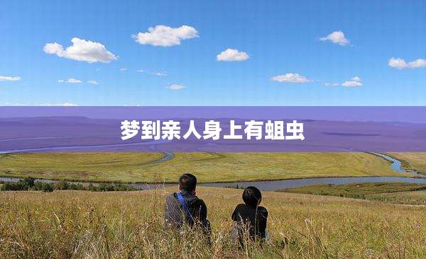 梦到亲人身上有蛆虫