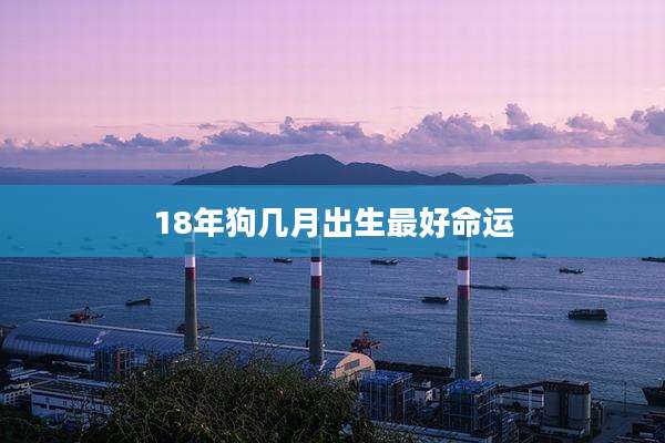 18年狗几月出生最好命运