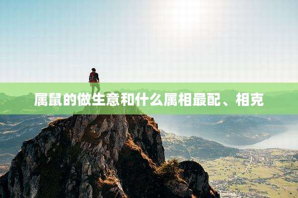 属鼠的做生意和什么属相最配、相克