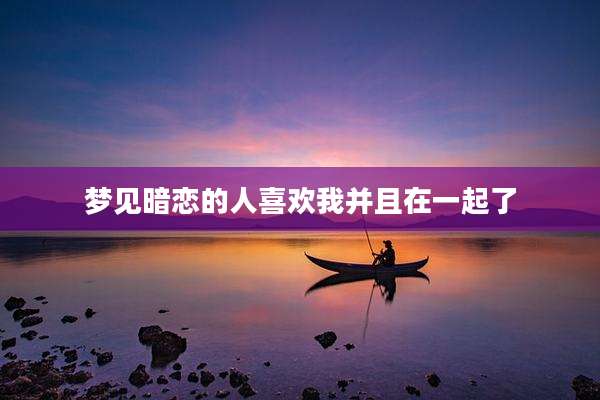 梦见暗恋的人喜欢我并且在一起了