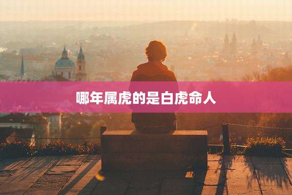 哪年属虎的是白虎命人