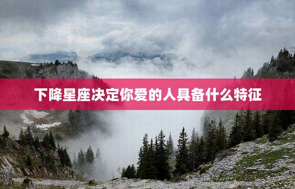 下降星座决定你爱的人具备什么特征