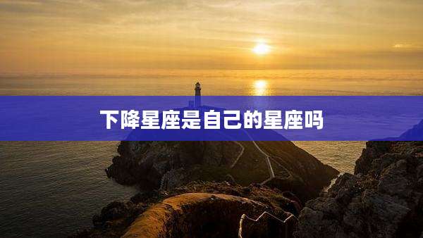 下降星座是自己的星座吗