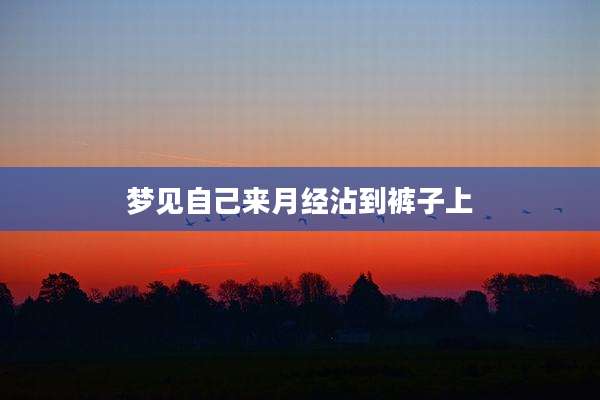 梦见自己来月经沾到裤子上