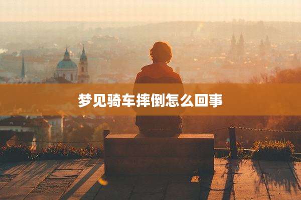 梦见骑车摔倒怎么回事