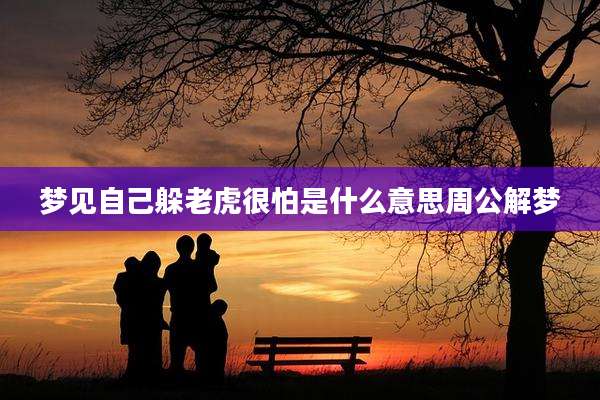 梦见自己躲老虎很怕是什么意思周公解梦