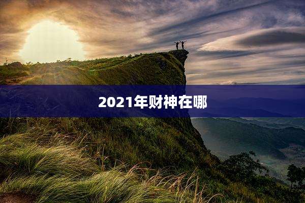 2021年财神在哪