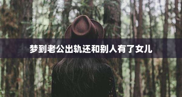 梦到老公出轨还和别人有了女儿