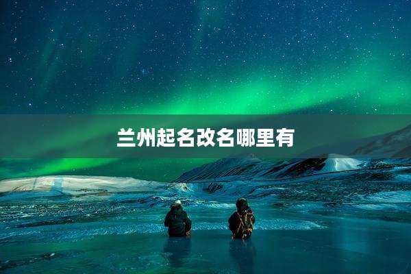 兰州起名改名哪里有