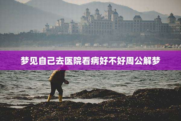梦见自己去医院看病好不好周公解梦