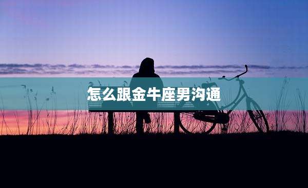 怎么跟金牛座男沟通