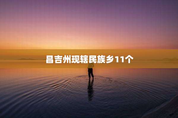 昌吉州现辖民族乡11个