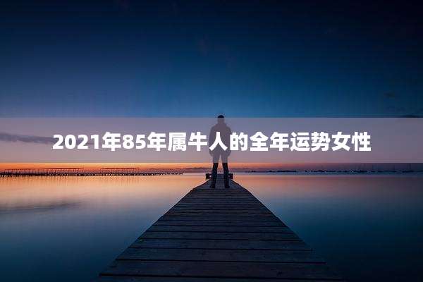 2021年85年属牛人的全年运势女性