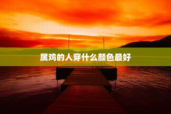 属鸡的人穿什么颜色最好