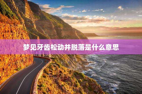 梦见牙齿松动并脱落是什么意思