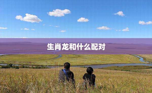 生肖龙和什么配对