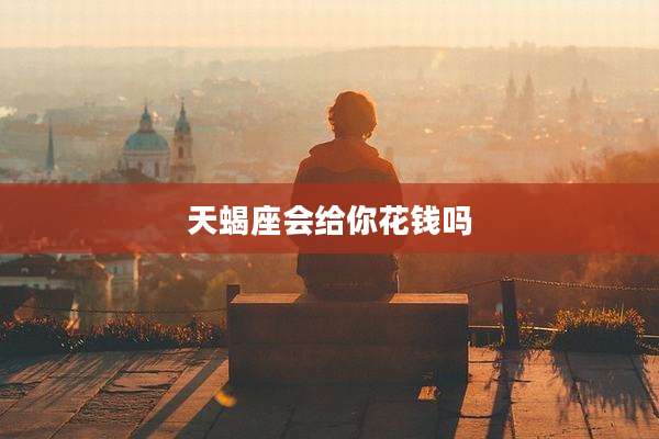 天蝎座会给你花钱吗
