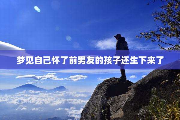 梦见自己怀了前男友的孩子还生下来了
