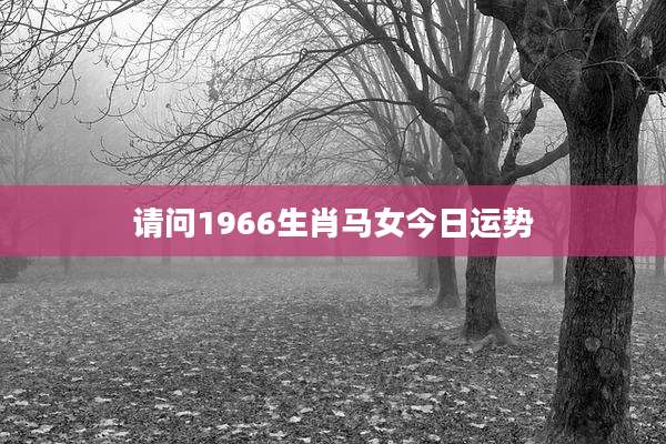 请问1966生肖马女今日运势