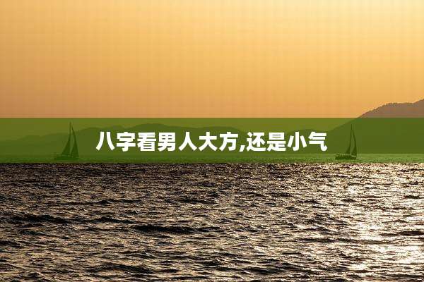 八字看男人大方,还是小气