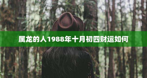 属龙的人1988年十月初四财运如何