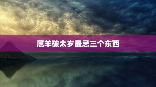 属羊破太岁最忌三个东西