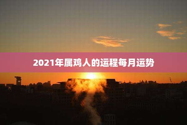2021年属鸡人的运程每月运势
