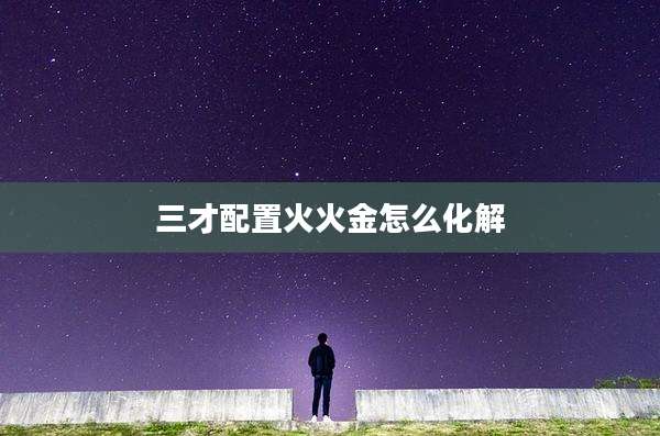 三才配置火火金怎么化解