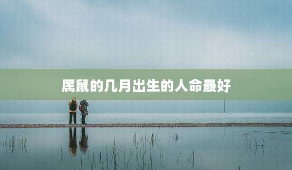 属鼠的几月出生的人命最好