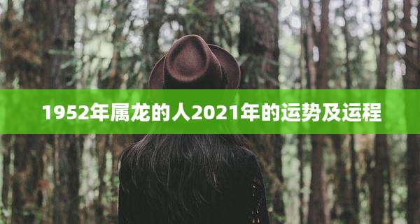 1952年属龙的人2021年的运势及运程