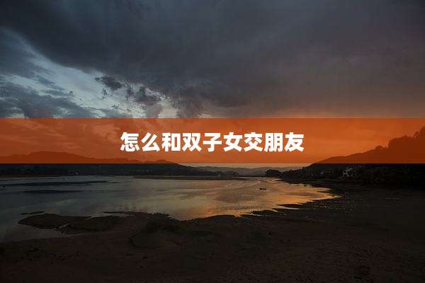 怎么和双子女交朋友