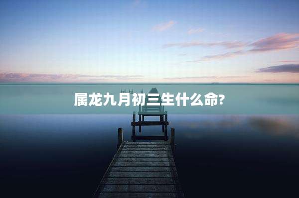 属龙九月初三生什么命?