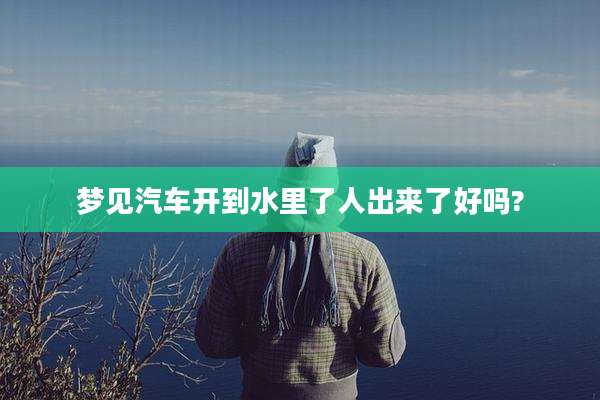 梦见汽车开到水里了人出来了好吗?