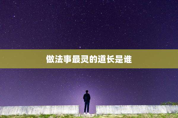 做法事最灵的道长是谁