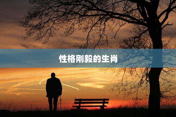 性格刚毅的生肖