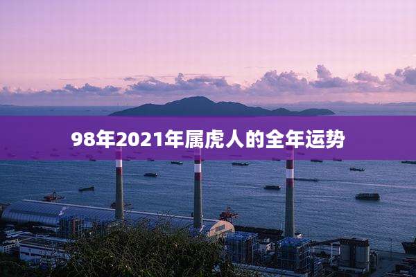 98年2021年属虎人的全年运势