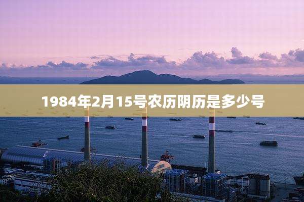 1984年2月15号农历阴历是多少号